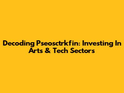 Decoding Pseosctrkfin: Investing In Arts & Tech Sectors