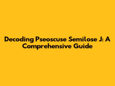 Decoding Pseoscuse Semilose J: A Comprehensive Guide