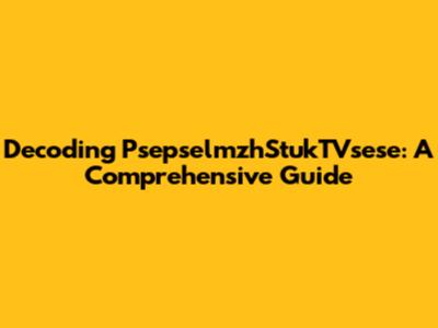 Decoding PsepselmzhStukTVsese: A Comprehensive Guide