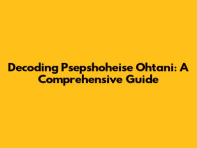 Decoding Psepshoheise Ohtani: A Comprehensive Guide