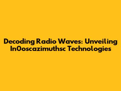 Decoding Radio Waves: Unveiling In0oscazimuthsc Technologies