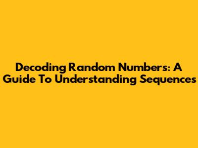 Decoding Random Numbers: A Guide To Understanding Sequences