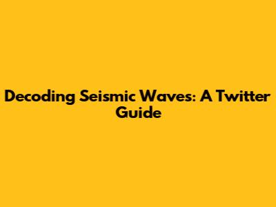 Decoding Seismic Waves: A Twitter Guide