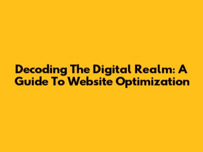 Decoding The Digital Realm: A Guide To Website Optimization