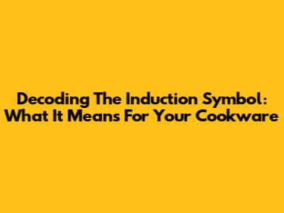 Decoding The Induction Symbol: What It Means For Your Cookware