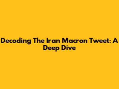 Decoding The Iran Macron Tweet: A Deep Dive