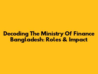Decoding The Ministry Of Finance Bangladesh: Roles & Impact
