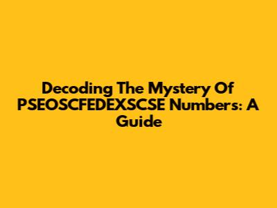 Decoding The Mystery Of PSEOSCFEDEXSCSE Numbers: A Guide