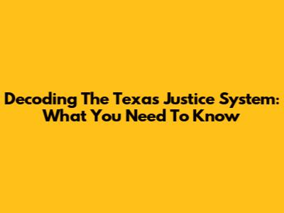 Decoding The Texas Justice System: What You Need To Know