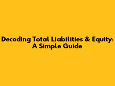 Decoding Total Liabilities & Equity: A Simple Guide