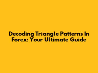 Decoding Triangle Patterns In Forex: Your Ultimate Guide