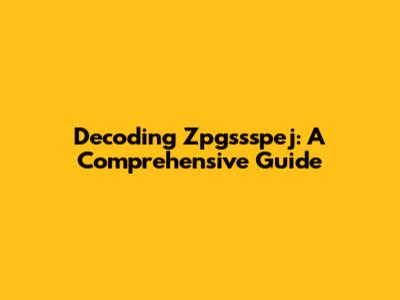 Decoding Zpgssspej: A Comprehensive Guide
