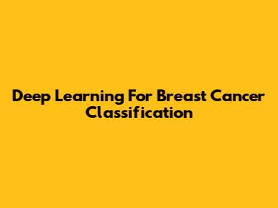Deep Learning For Breast Cancer Classification