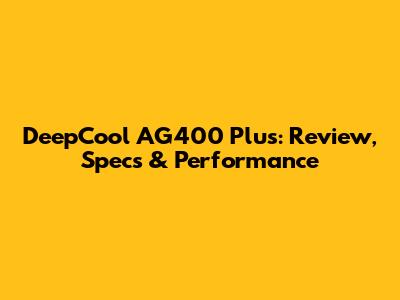 DeepCool AG400 Plus: Review, Specs & Performance