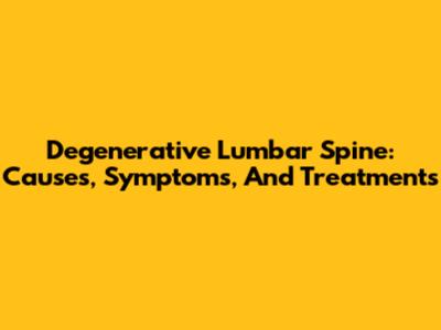 Degenerative Lumbar Spine: Causes, Symptoms, And Treatments