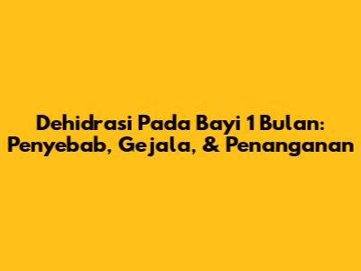 Dehidrasi Pada Bayi 1 Bulan: Penyebab, Gejala, & Penanganan