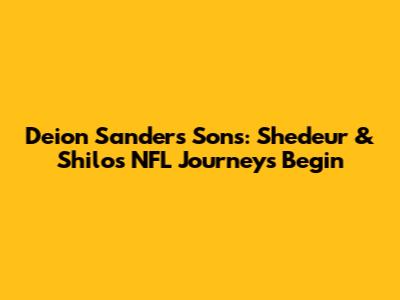 Deion Sanders' Sons: Shedeur & Shilo's NFL Journeys Begin