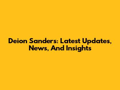 Deion Sanders: Latest Updates, News, And Insights