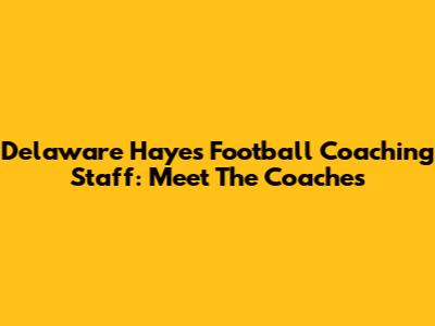 Delaware Hayes Football Coaching Staff: Meet The Coaches