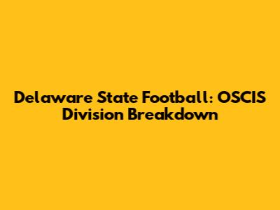 Delaware State Football: OSCIS Division Breakdown
