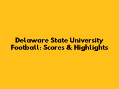 Delaware State University Football: Scores & Highlights