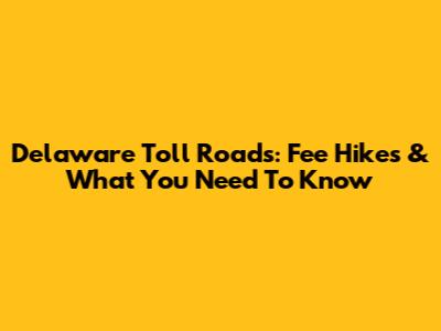 Delaware Toll Roads: Fee Hikes & What You Need To Know