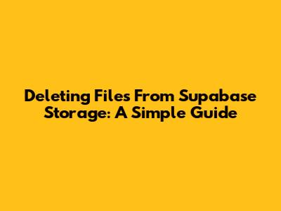 Deleting Files From Supabase Storage: A Simple Guide