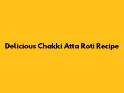 Delicious Chakki Atta Roti Recipe