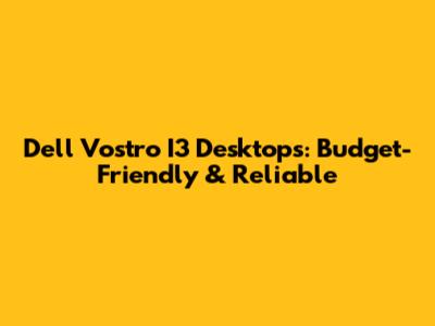 Dell Vostro I3 Desktops: Budget-Friendly & Reliable