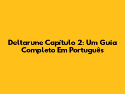 Deltarune Capítulo 2: Um Guia Completo Em Português