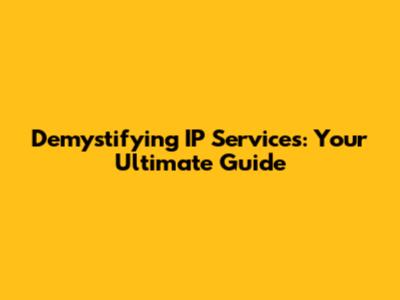 Demystifying IP Services: Your Ultimate Guide
