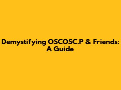 Demystifying OSCOSC.P & Friends: A Guide