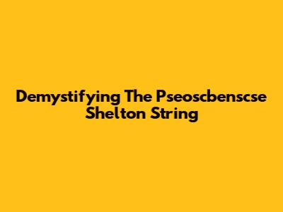 Demystifying The Pseoscbenscse Shelton String