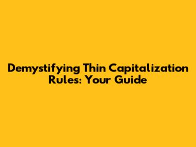 Demystifying Thin Capitalization Rules: Your Guide