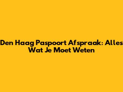 Den Haag Paspoort Afspraak: Alles Wat Je Moet Weten