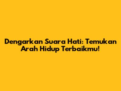 Dengarkan Suara Hati: Temukan Arah Hidup Terbaikmu!