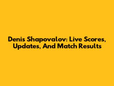 Denis Shapovalov: Live Scores, Updates, And Match Results