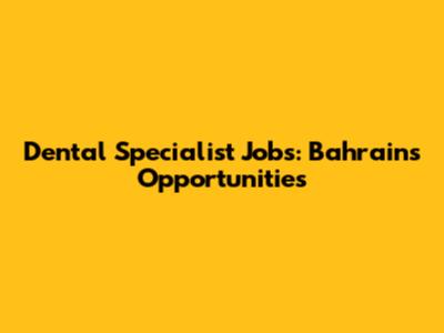 Dental Specialist Jobs: Bahrain's Opportunities