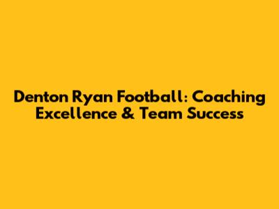 Denton Ryan Football: Coaching Excellence & Team Success
