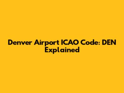 Denver Airport ICAO Code: DEN Explained