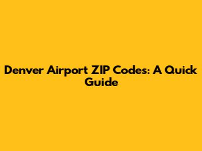 Denver Airport ZIP Codes: A Quick Guide