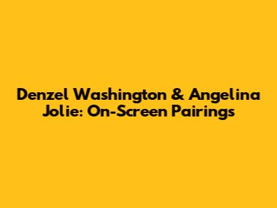 Denzel Washington & Angelina Jolie: On-Screen Pairings