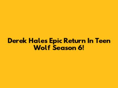 Derek Hale's Epic Return In Teen Wolf Season 6!