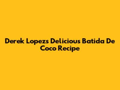 Derek Lopez's Delicious Batida De Coco Recipe