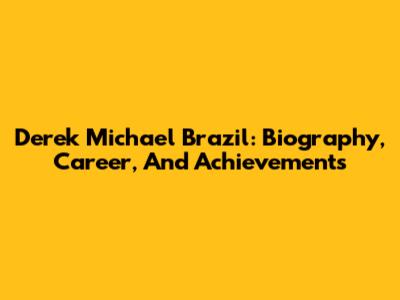 Derek Michael Brazil: Biography, Career, And Achievements