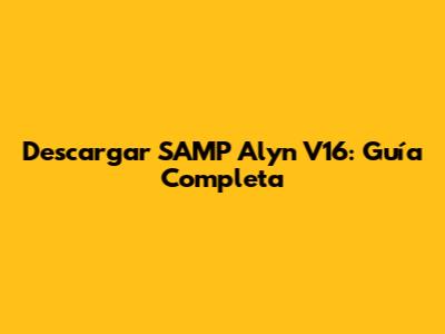 Descargar SAMP Alyn V16: Guía Completa