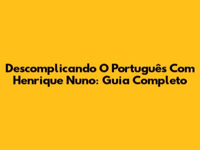 Descomplicando O Português Com Henrique Nuno: Guia Completo