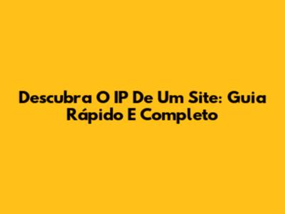 Descubra O IP De Um Site: Guia Rápido E Completo