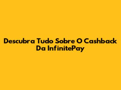 Descubra Tudo Sobre O Cashback Da InfinitePay