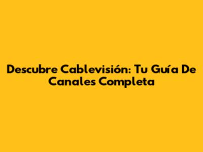 Descubre Cablevisión: Tu Guía De Canales Completa